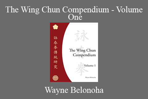 Wayne Belonoha – The Wing Chun Compendium – Volume One