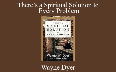 Wayne Dyer – There’s a Spiritual Solution to Every Problem