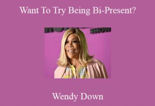 Wendy Down – Want To Try Being Bi-Present?