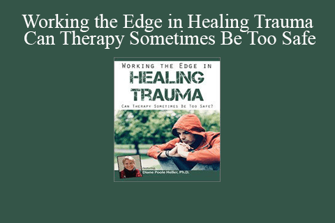 Diane Poole Heller – Working the Edge in Healing Trauma Can Therapy Sometimes Be Too Safe