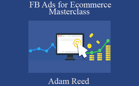 Adam Reed – FB Ads for Ecommerce Masterclass