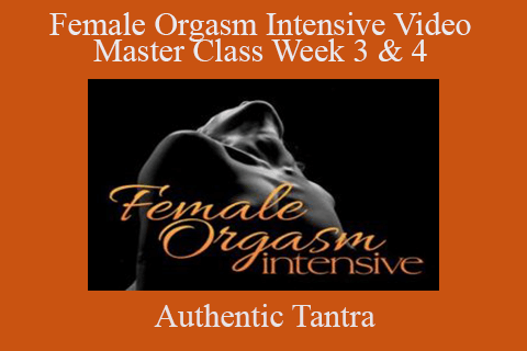 Authentic Tantra – Female Orgasm Intensive Video Master Class Week 3 & 4