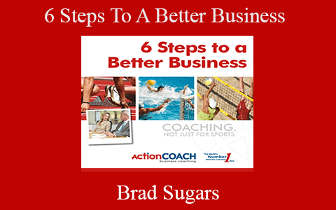 Brad Sugars – 6 Steps To A Better Business