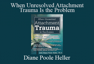 Diane Poole Heller – When Unresolved Attachment Trauma Is the Problem