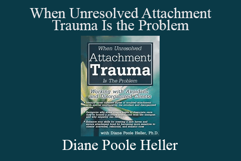 Diane Poole Heller – When Unresolved Attachment Trauma Is the Problem