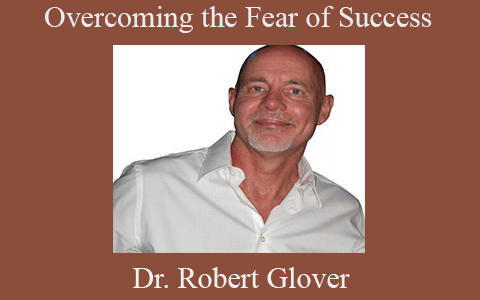 Dr. Robert Glover – Overcoming the Fear of Success