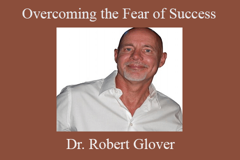 Dr. Robert Glover – Overcoming the Fear of Success