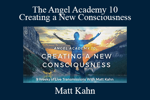 Matt Kahn – The Angel Academy 10 – Creating a New Consciousness