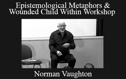 Norman Vaughton – Epistemological Metaphors & Wounded Child Within Workshop