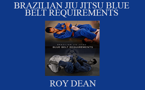 ROY DEAN – BRAZILIAN JIU JITSU BLUE BELT REQUIREMENTS