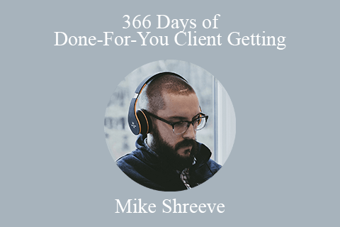 Mike Shreeve – 366 Days of Done-For-You Client Getting