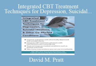 David M. Pratt – Integrated CBT Treatment Techniques for Depression, Suicidal Ideations, Other Co