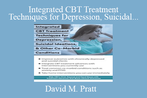 David M. Pratt – Integrated CBT Treatment Techniques for Depression, Suicidal Ideations, Other Co