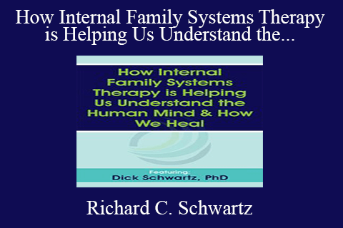 Richard C. Schwartz – How Internal Family Systems Therapy is Helping Us Understand the Human Mind