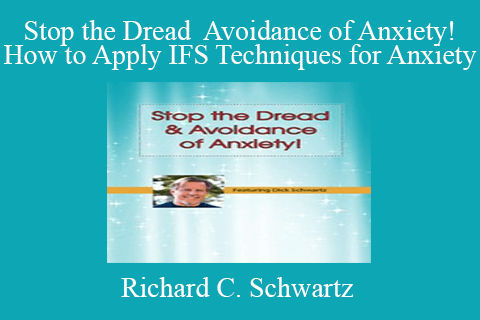 Richard C. Schwartz – Stop the Dread Avoidance of Anxiety! How to Apply IFS Techniques for Anxiety