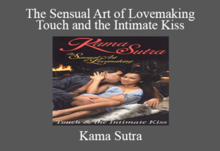 Kama Sutra – The Sensual Art of Lovemaking – Touch and the Intimate Kiss