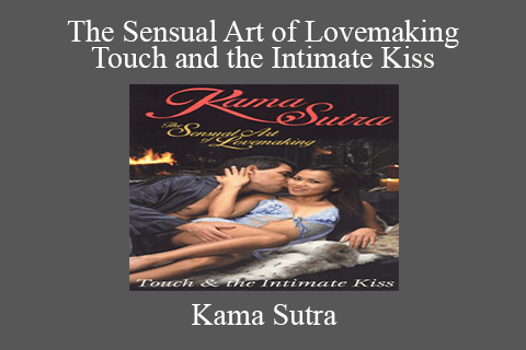 Kama Sutra – The Sensual Art of Lovemaking – Touch and the Intimate Kiss