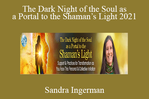 Sandra Ingerman – The Dark Night of the Soul as a Portal to the Shaman’s Light 2021