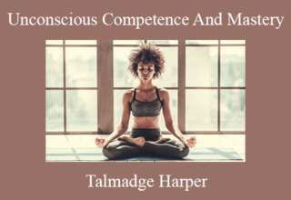 Talmadge Harper – Unconscious Competence And Mastery