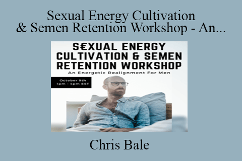 Chris Bale – Sexual Energy Cultivation & Semen Retention Workshop – An Energetic Realignment For Men