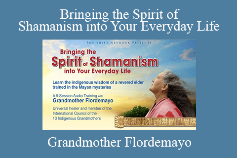 Grandmother Flordemayo – Bringing the Spirit of Shamanism into Your Everyday Life