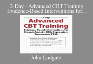 John Ludgate – 2-Day – Advanced CBT Training – Evidence-Based Interventions for Chronic Anxiety, OCD, Depression, Trauma and PTSD