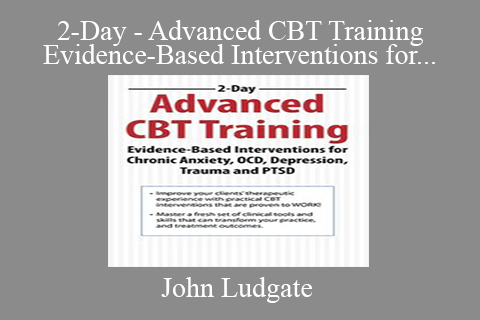 John Ludgate – 2-Day – Advanced CBT Training – Evidence-Based Interventions for Chronic Anxiety, OCD, Depression, Trauma and PTSD