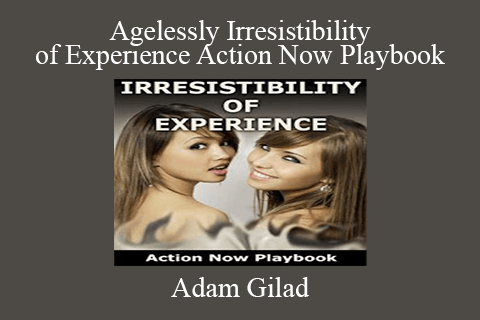 Adam Gilad – Agelessly Irresistibility of Experience Action Now Playbook