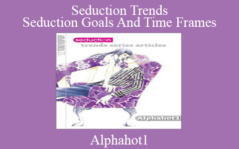 Alphahot1 – Seduction Trends Seduction Goals And Time Frames