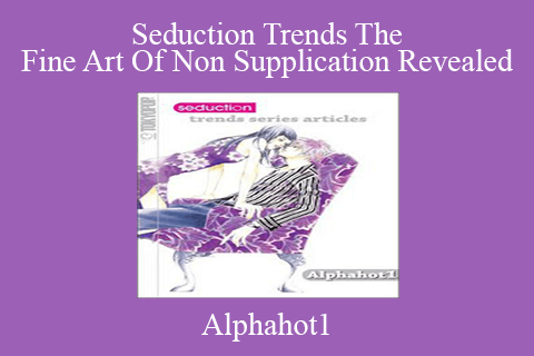 Alphahot1 – Seduction Trends The Fine Art Of Non Supplication Revealed