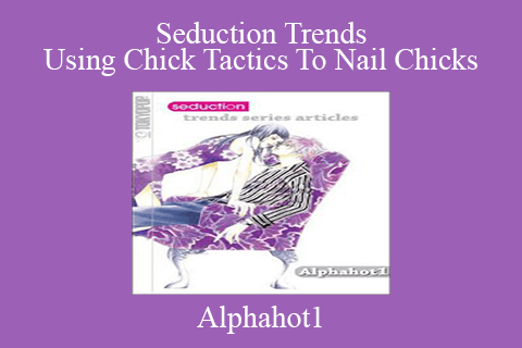 Alphahot1 – Seduction Trends Using Chick Tactics To Nail Chicks