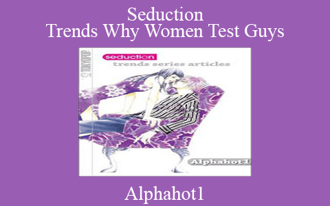 Alphahot1 – Seduction Trends Why Women Test Guys