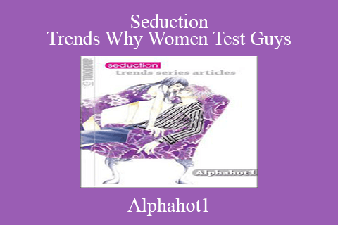 Alphahot1 – Seduction Trends Why Women Test Guys