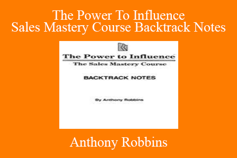 Anthony Robbins – The Power To Influence Sales Mastery Course Backtrack Notes