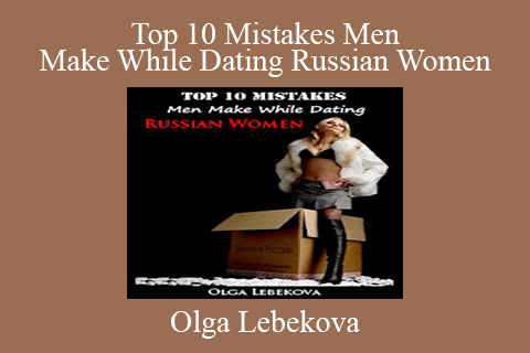 Olga Lebekova – Top 10 Mistakes Men Make While Dating Russian Women