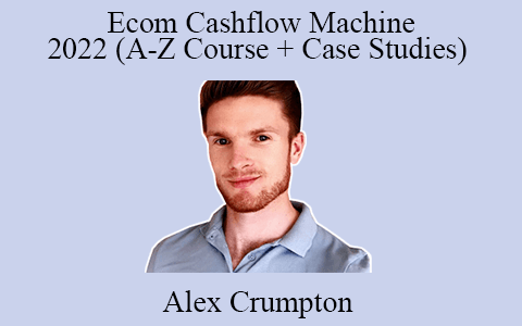 Alex Crumpton – Ecom Cashflow Machine 2022 (A-Z Course + Case Studies)