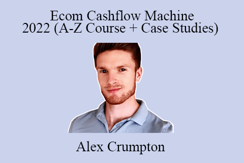 Alex Crumpton – Ecom Cashflow Machine 2022 (A-Z Course + Case Studies)