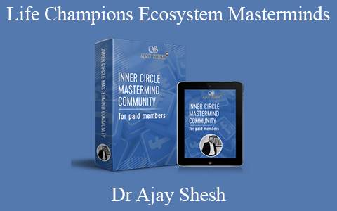 Dr Ajay Shesh – Life Champions Ecosystem Masterminds