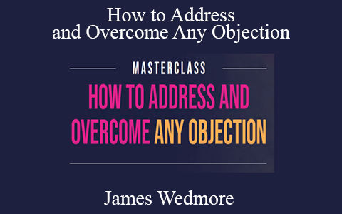 James Wedmore – How to Address and Overcome Any Objection