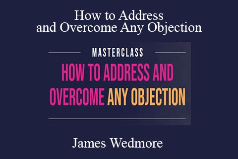 James Wedmore – How to Address and Overcome Any Objection