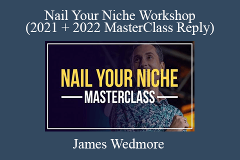 James Wedmore – Nail Your Niche Workshop (2021 + 2022 MasterClass Reply)