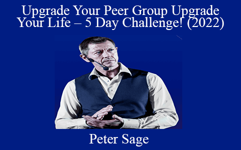 Peter Sage – Upgrade Your Peer Group Upgrade Your Life – 5 Day Challenge! (2022)