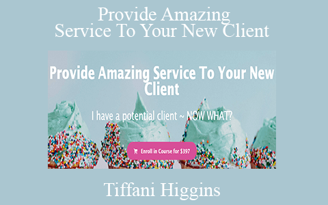 Tiffani Higgins – Provide Amazing Service To Your New Client