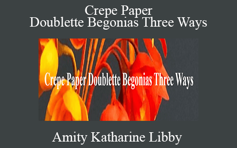 Amity Katharine Libby – Crepe Paper Doublette Begonias Three Ways