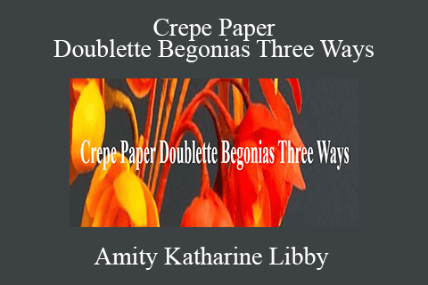 Amity Katharine Libby – Crepe Paper Doublette Begonias Three Ways