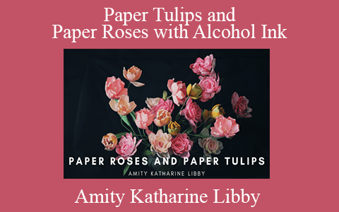 Amity Katharine Libby – Paper Tulips and Paper Roses with Alcohol Ink