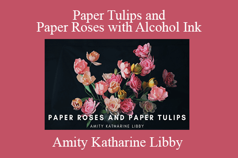 Amity Katharine Libby – Paper Tulips and Paper Roses with Alcohol Ink