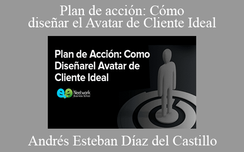 Andrés Esteban Díaz del Castillo – Plan de acción: Cómo diseñar el Avatar de Cliente Ideal