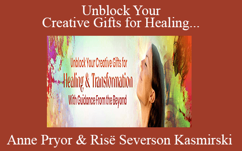 Anne Pryor & Risë Severson Kasmirski – Unblock Your Creative Gifts for Healing & Transformation With Guidance From the Beyond 2022