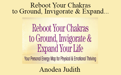 Anodea Judith – Reboot Your Chakras to Ground, Invigorate & Expand Your Life 2022